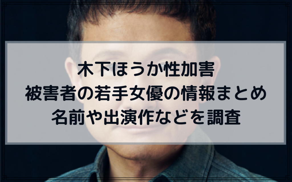 木下ほうか性加害 被害者の若手女優の情報まとめ 名前や出演作などを調査 Act Blog