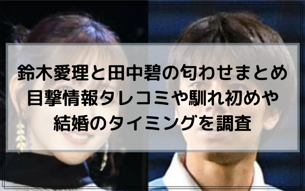 鈴木愛理と田中碧の匂わせまとめ 目撃情報タレコミや馴れ初めや結婚のタイミングは Act Blog